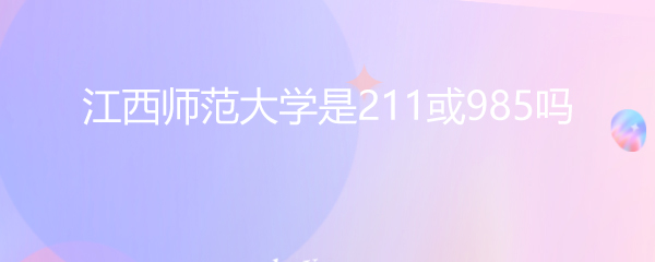 江西师范大学是211或985吗